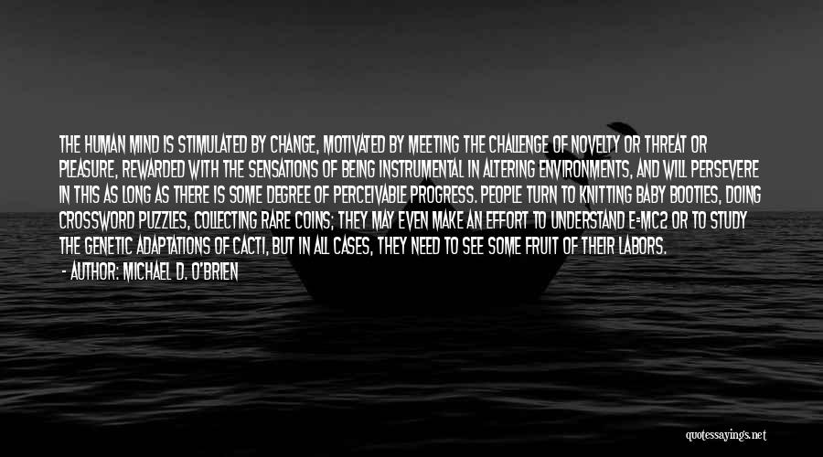 Michael D. O'Brien Quotes: The Human Mind Is Stimulated By Change, Motivated By Meeting The Challenge Of Novelty Or Threat Or Pleasure, Rewarded With
