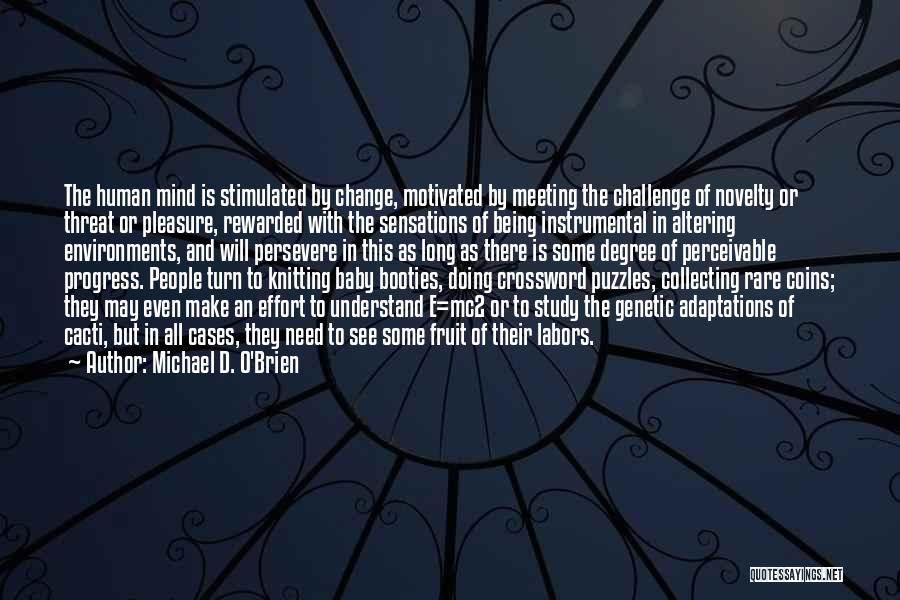 Michael D. O'Brien Quotes: The Human Mind Is Stimulated By Change, Motivated By Meeting The Challenge Of Novelty Or Threat Or Pleasure, Rewarded With