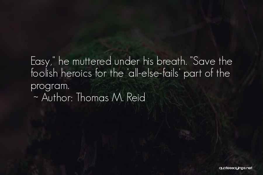 Thomas M. Reid Quotes: Easy, He Muttered Under His Breath. Save The Foolish Heroics For The 'all-else-fails' Part Of The Program.