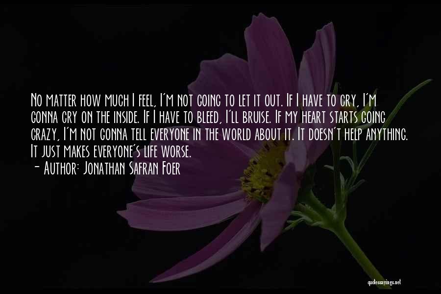 Jonathan Safran Foer Quotes: No Matter How Much I Feel, I'm Not Going To Let It Out. If I Have To Cry, I'm Gonna