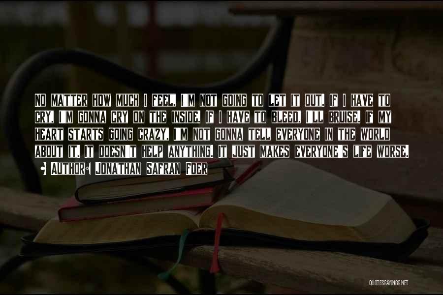 Jonathan Safran Foer Quotes: No Matter How Much I Feel, I'm Not Going To Let It Out. If I Have To Cry, I'm Gonna