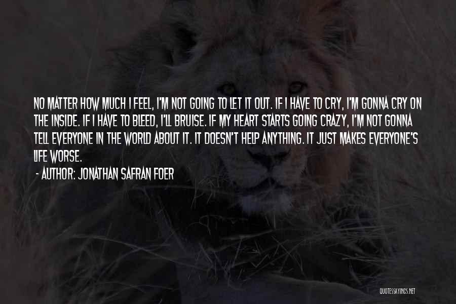 Jonathan Safran Foer Quotes: No Matter How Much I Feel, I'm Not Going To Let It Out. If I Have To Cry, I'm Gonna