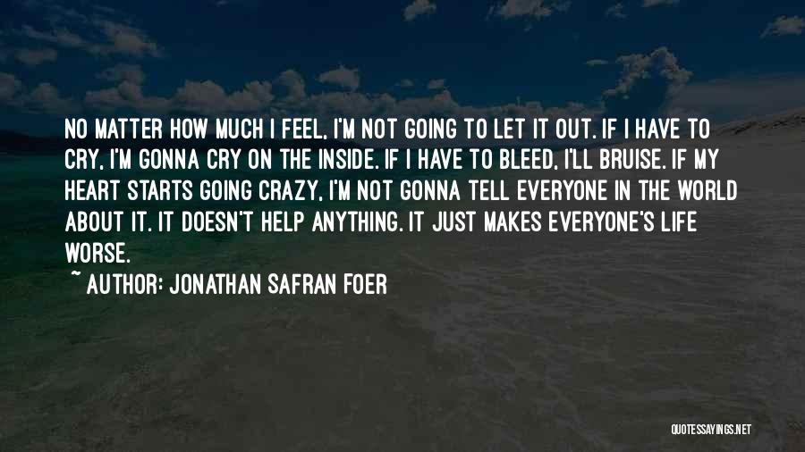 Jonathan Safran Foer Quotes: No Matter How Much I Feel, I'm Not Going To Let It Out. If I Have To Cry, I'm Gonna