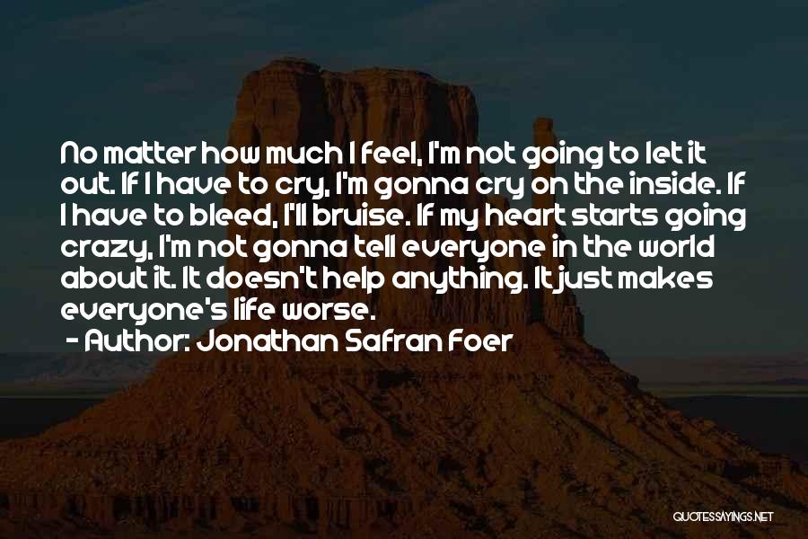 Jonathan Safran Foer Quotes: No Matter How Much I Feel, I'm Not Going To Let It Out. If I Have To Cry, I'm Gonna