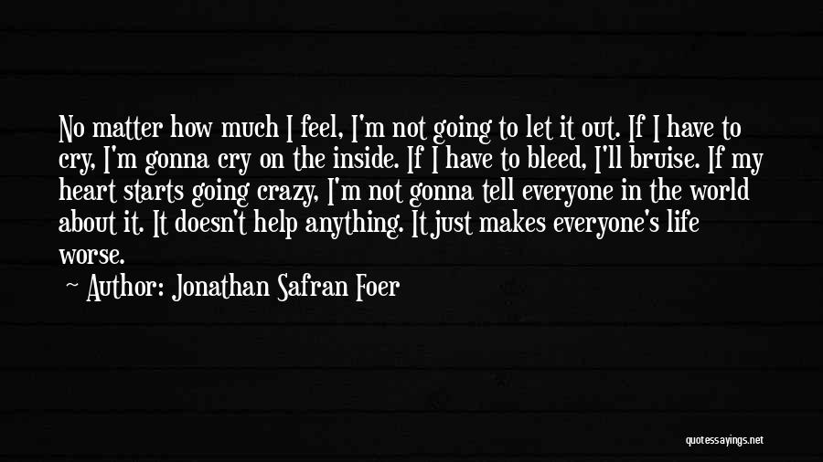 Jonathan Safran Foer Quotes: No Matter How Much I Feel, I'm Not Going To Let It Out. If I Have To Cry, I'm Gonna