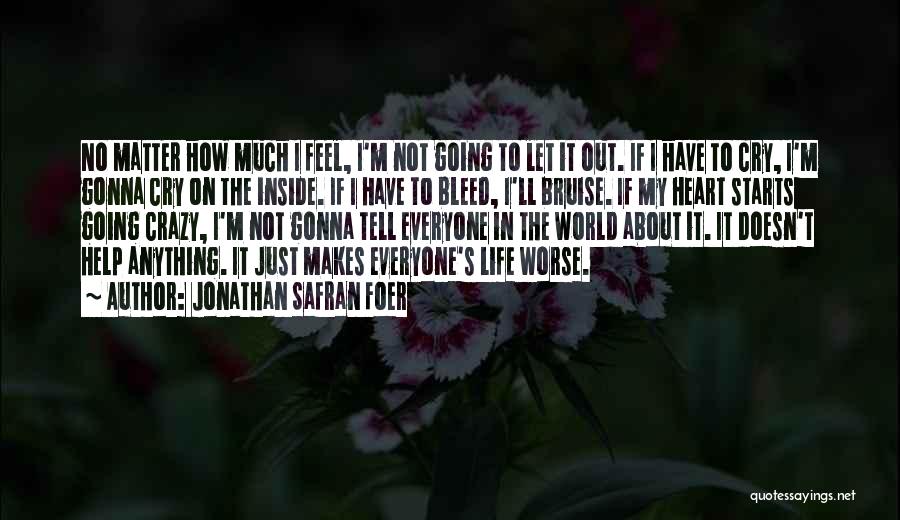 Jonathan Safran Foer Quotes: No Matter How Much I Feel, I'm Not Going To Let It Out. If I Have To Cry, I'm Gonna