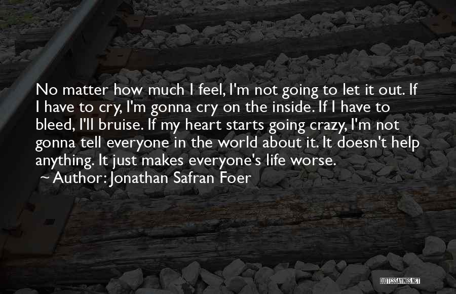 Jonathan Safran Foer Quotes: No Matter How Much I Feel, I'm Not Going To Let It Out. If I Have To Cry, I'm Gonna