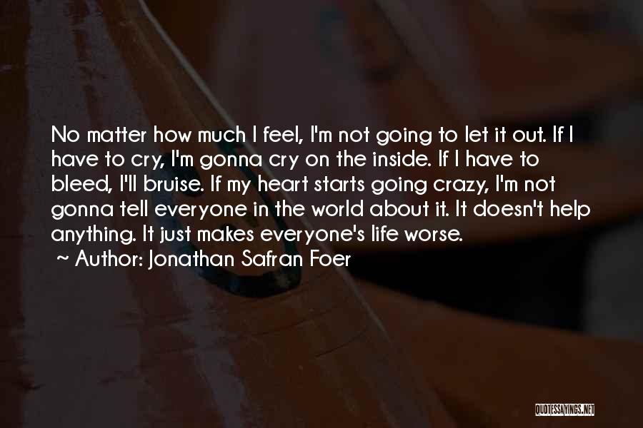 Jonathan Safran Foer Quotes: No Matter How Much I Feel, I'm Not Going To Let It Out. If I Have To Cry, I'm Gonna