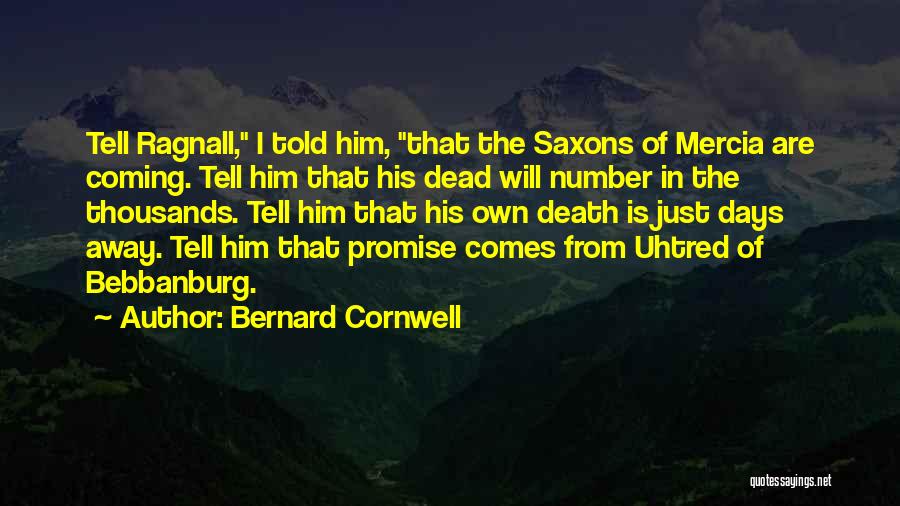 Bernard Cornwell Quotes: Tell Ragnall, I Told Him, That The Saxons Of Mercia Are Coming. Tell Him That His Dead Will Number In