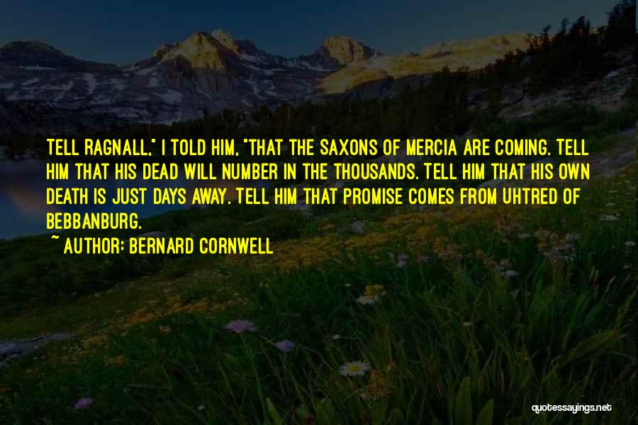 Bernard Cornwell Quotes: Tell Ragnall, I Told Him, That The Saxons Of Mercia Are Coming. Tell Him That His Dead Will Number In