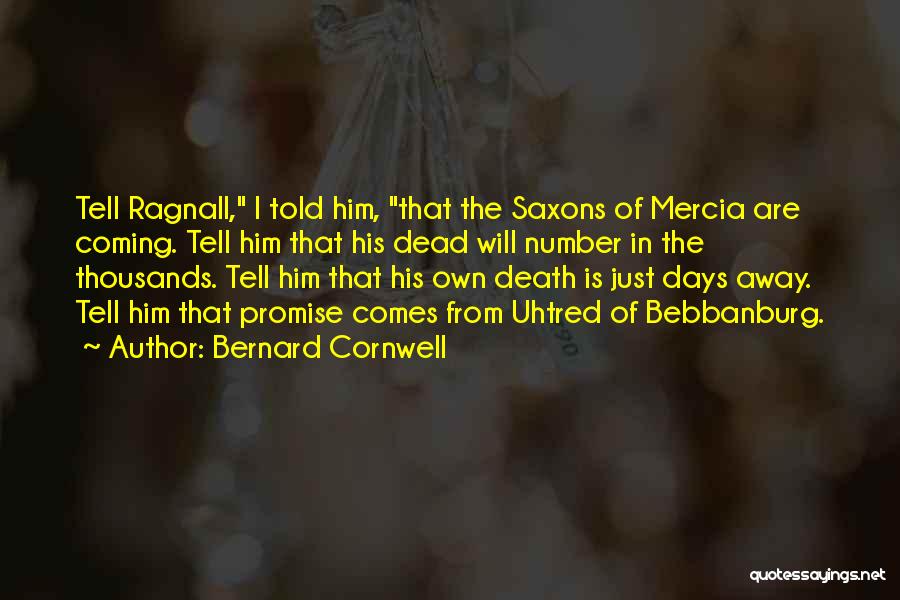 Bernard Cornwell Quotes: Tell Ragnall, I Told Him, That The Saxons Of Mercia Are Coming. Tell Him That His Dead Will Number In