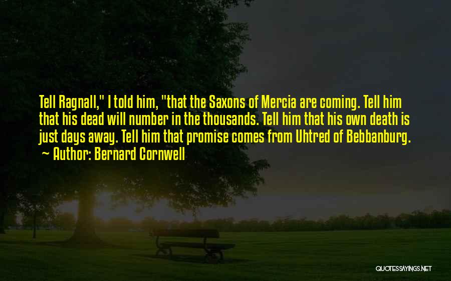 Bernard Cornwell Quotes: Tell Ragnall, I Told Him, That The Saxons Of Mercia Are Coming. Tell Him That His Dead Will Number In