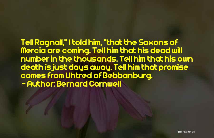 Bernard Cornwell Quotes: Tell Ragnall, I Told Him, That The Saxons Of Mercia Are Coming. Tell Him That His Dead Will Number In