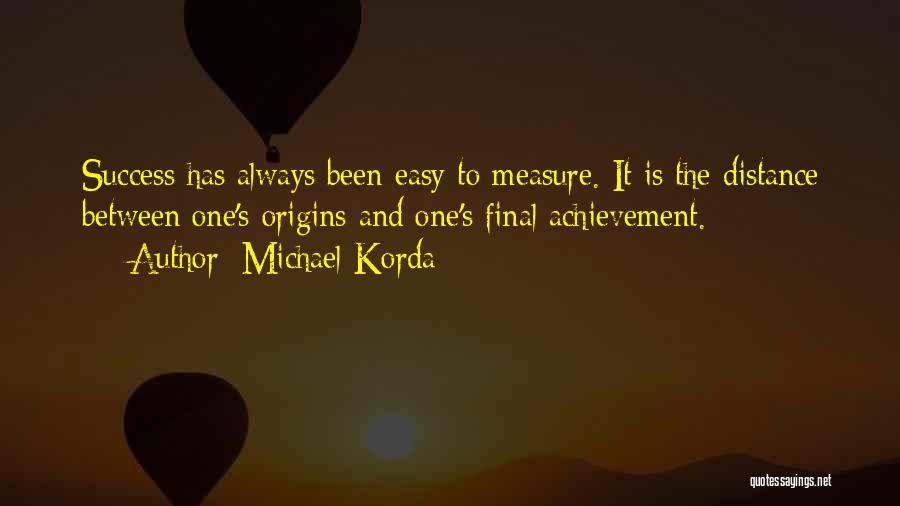 Michael Korda Quotes: Success Has Always Been Easy To Measure. It Is The Distance Between One's Origins And One's Final Achievement.