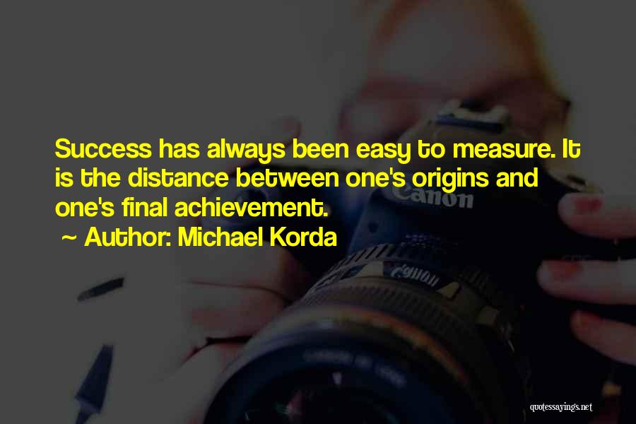 Michael Korda Quotes: Success Has Always Been Easy To Measure. It Is The Distance Between One's Origins And One's Final Achievement.