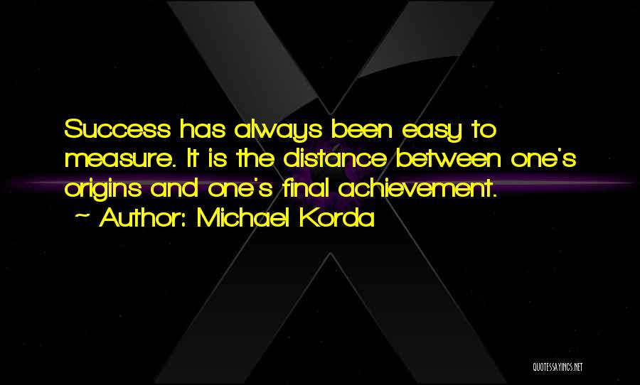 Michael Korda Quotes: Success Has Always Been Easy To Measure. It Is The Distance Between One's Origins And One's Final Achievement.