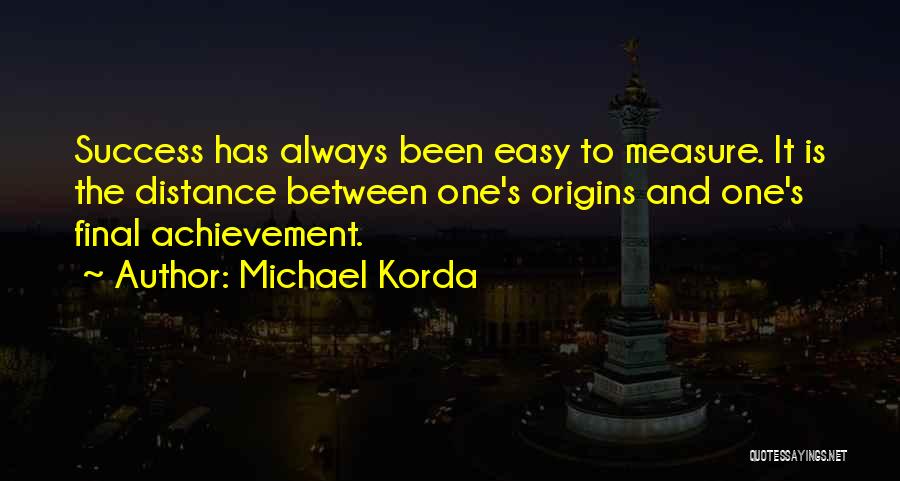 Michael Korda Quotes: Success Has Always Been Easy To Measure. It Is The Distance Between One's Origins And One's Final Achievement.