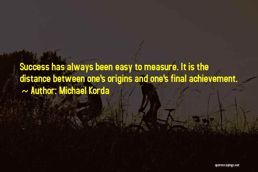 Michael Korda Quotes: Success Has Always Been Easy To Measure. It Is The Distance Between One's Origins And One's Final Achievement.