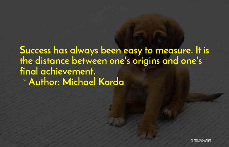 Michael Korda Quotes: Success Has Always Been Easy To Measure. It Is The Distance Between One's Origins And One's Final Achievement.