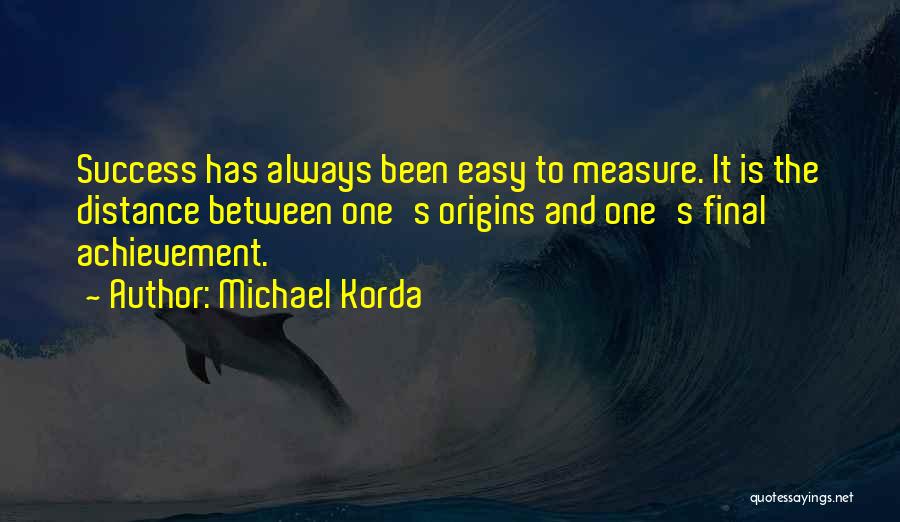 Michael Korda Quotes: Success Has Always Been Easy To Measure. It Is The Distance Between One's Origins And One's Final Achievement.