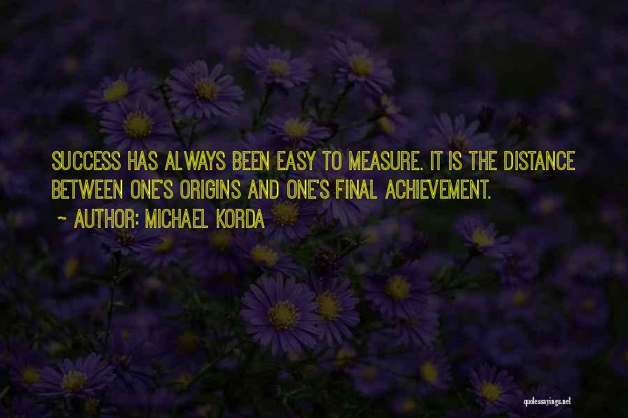 Michael Korda Quotes: Success Has Always Been Easy To Measure. It Is The Distance Between One's Origins And One's Final Achievement.