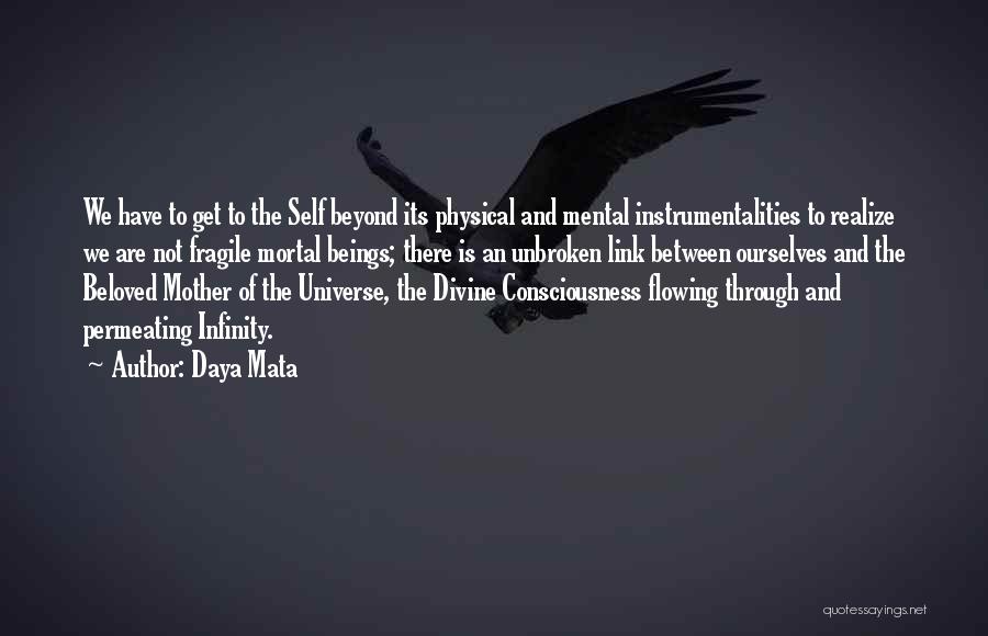 Daya Mata Quotes: We Have To Get To The Self Beyond Its Physical And Mental Instrumentalities To Realize We Are Not Fragile Mortal