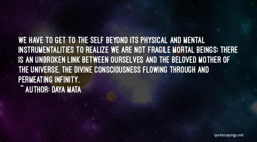 Daya Mata Quotes: We Have To Get To The Self Beyond Its Physical And Mental Instrumentalities To Realize We Are Not Fragile Mortal