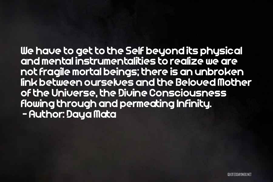 Daya Mata Quotes: We Have To Get To The Self Beyond Its Physical And Mental Instrumentalities To Realize We Are Not Fragile Mortal