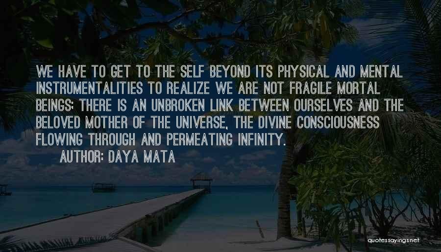 Daya Mata Quotes: We Have To Get To The Self Beyond Its Physical And Mental Instrumentalities To Realize We Are Not Fragile Mortal