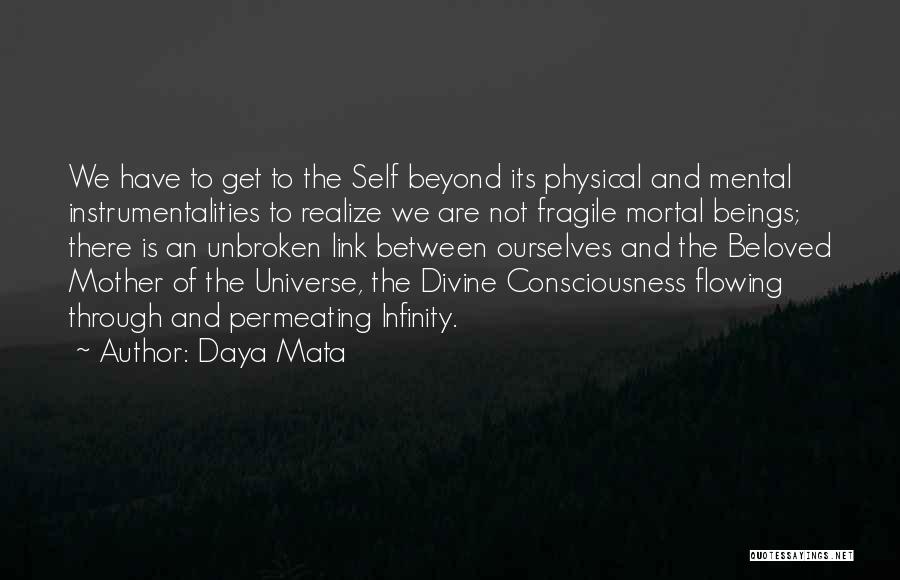 Daya Mata Quotes: We Have To Get To The Self Beyond Its Physical And Mental Instrumentalities To Realize We Are Not Fragile Mortal