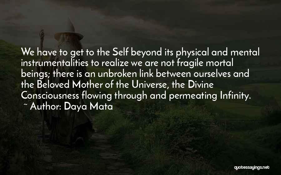 Daya Mata Quotes: We Have To Get To The Self Beyond Its Physical And Mental Instrumentalities To Realize We Are Not Fragile Mortal