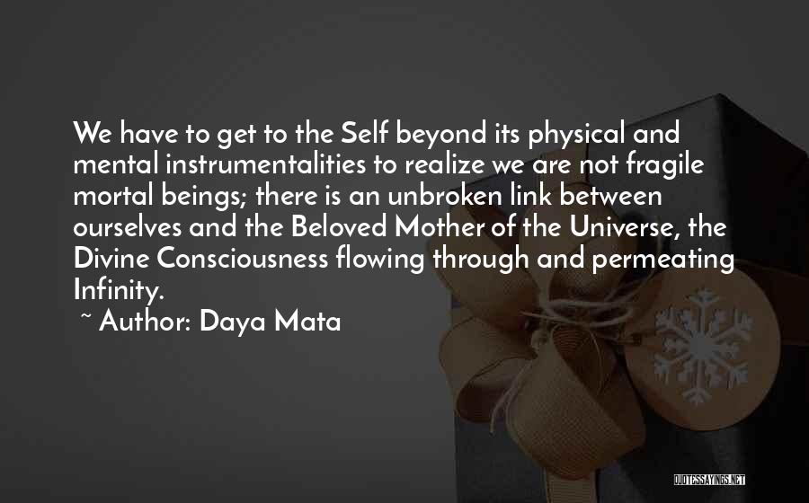 Daya Mata Quotes: We Have To Get To The Self Beyond Its Physical And Mental Instrumentalities To Realize We Are Not Fragile Mortal