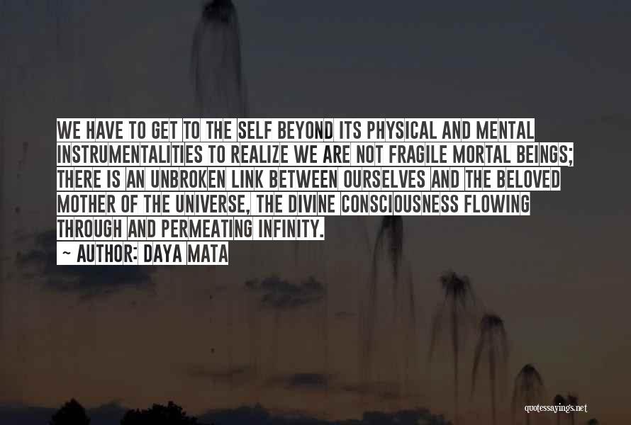 Daya Mata Quotes: We Have To Get To The Self Beyond Its Physical And Mental Instrumentalities To Realize We Are Not Fragile Mortal