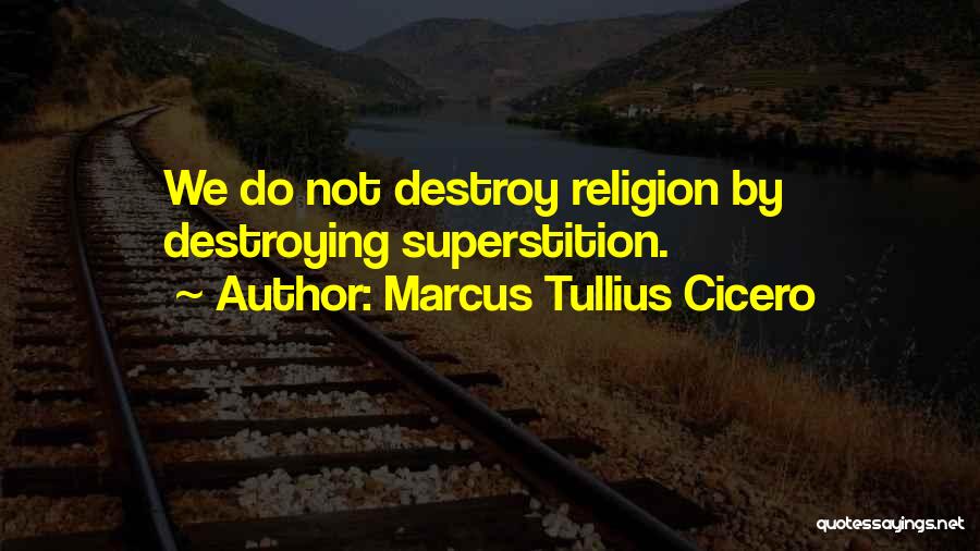 Marcus Tullius Cicero Quotes: We Do Not Destroy Religion By Destroying Superstition.