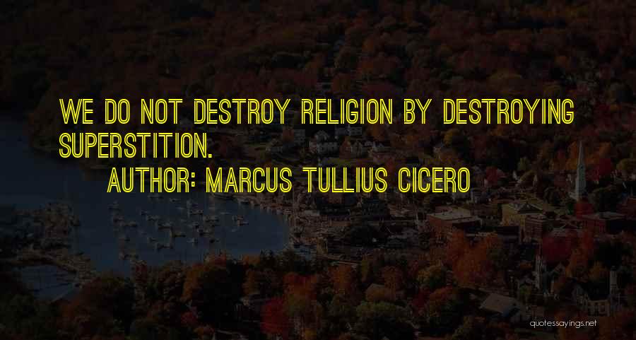 Marcus Tullius Cicero Quotes: We Do Not Destroy Religion By Destroying Superstition.