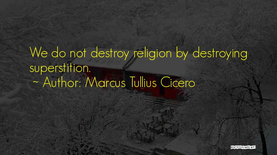 Marcus Tullius Cicero Quotes: We Do Not Destroy Religion By Destroying Superstition.