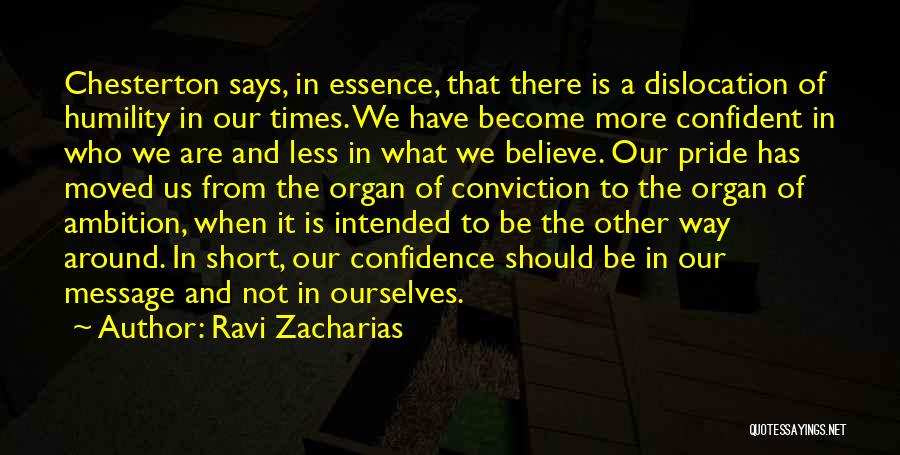 Ravi Zacharias Quotes: Chesterton Says, In Essence, That There Is A Dislocation Of Humility In Our Times. We Have Become More Confident In