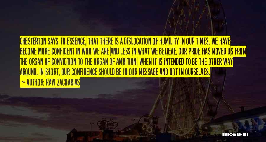 Ravi Zacharias Quotes: Chesterton Says, In Essence, That There Is A Dislocation Of Humility In Our Times. We Have Become More Confident In