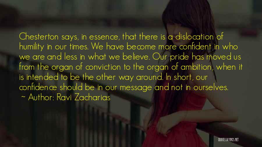 Ravi Zacharias Quotes: Chesterton Says, In Essence, That There Is A Dislocation Of Humility In Our Times. We Have Become More Confident In