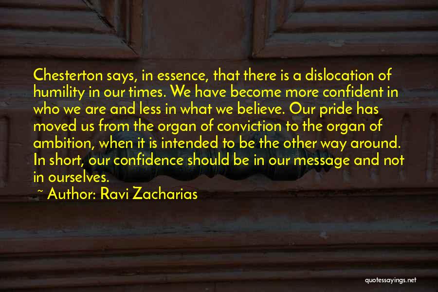 Ravi Zacharias Quotes: Chesterton Says, In Essence, That There Is A Dislocation Of Humility In Our Times. We Have Become More Confident In