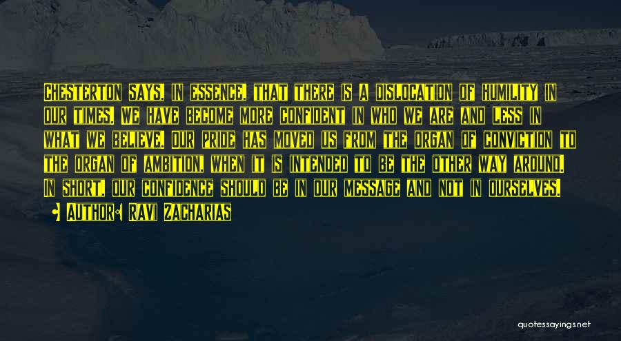 Ravi Zacharias Quotes: Chesterton Says, In Essence, That There Is A Dislocation Of Humility In Our Times. We Have Become More Confident In