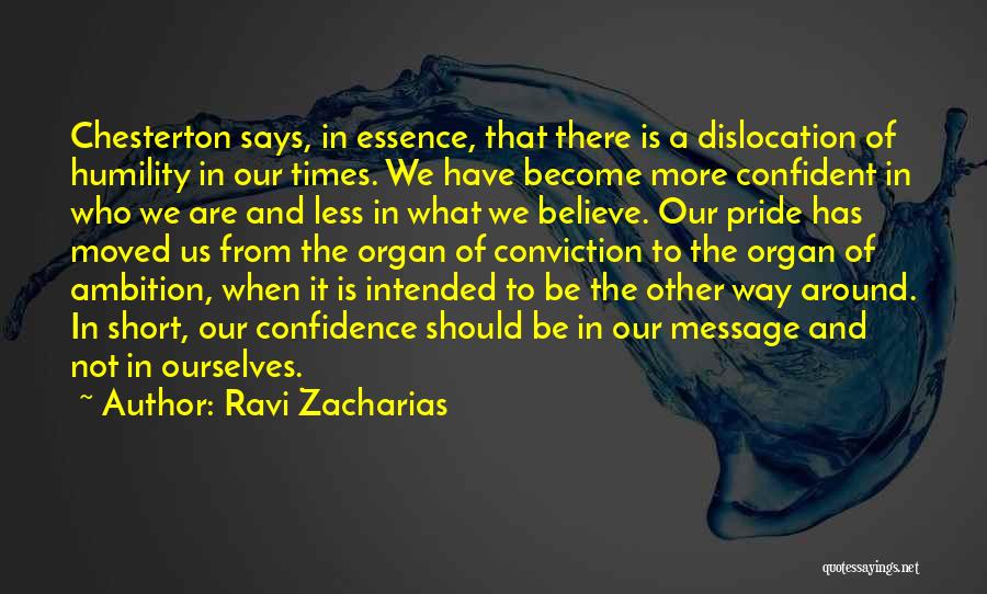 Ravi Zacharias Quotes: Chesterton Says, In Essence, That There Is A Dislocation Of Humility In Our Times. We Have Become More Confident In