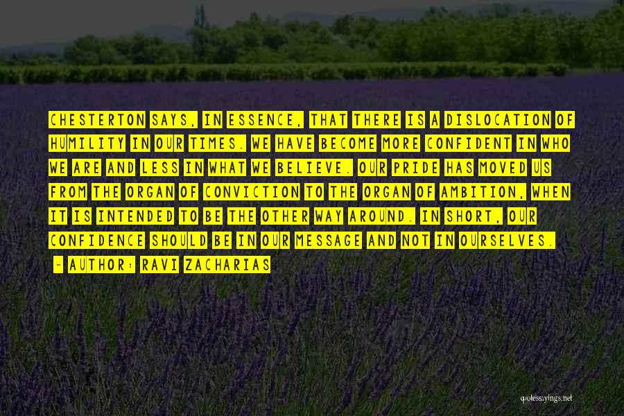 Ravi Zacharias Quotes: Chesterton Says, In Essence, That There Is A Dislocation Of Humility In Our Times. We Have Become More Confident In