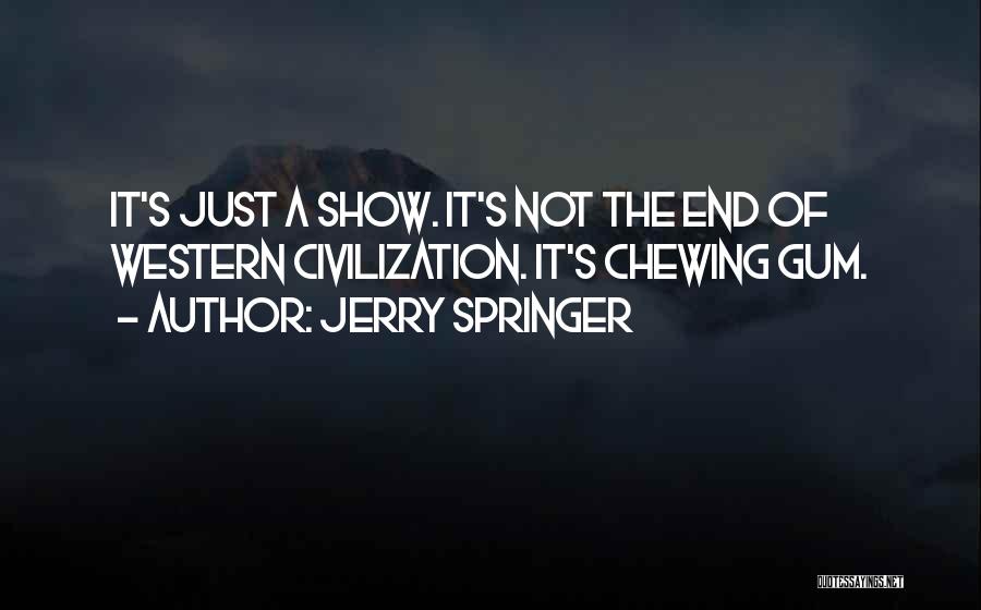 Jerry Springer Quotes: It's Just A Show. It's Not The End Of Western Civilization. It's Chewing Gum.