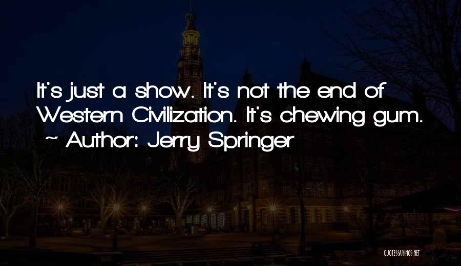 Jerry Springer Quotes: It's Just A Show. It's Not The End Of Western Civilization. It's Chewing Gum.