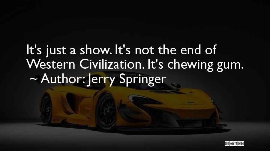 Jerry Springer Quotes: It's Just A Show. It's Not The End Of Western Civilization. It's Chewing Gum.