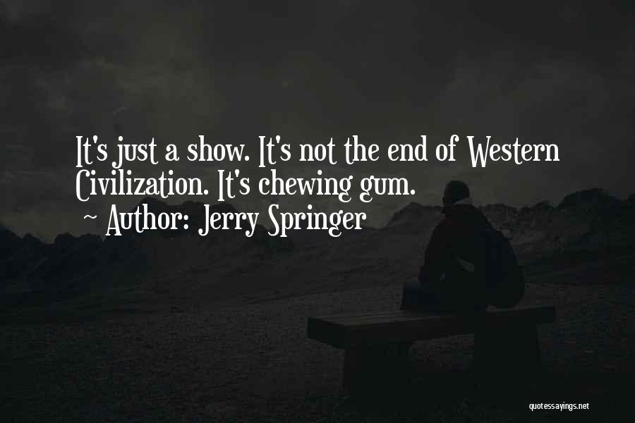 Jerry Springer Quotes: It's Just A Show. It's Not The End Of Western Civilization. It's Chewing Gum.