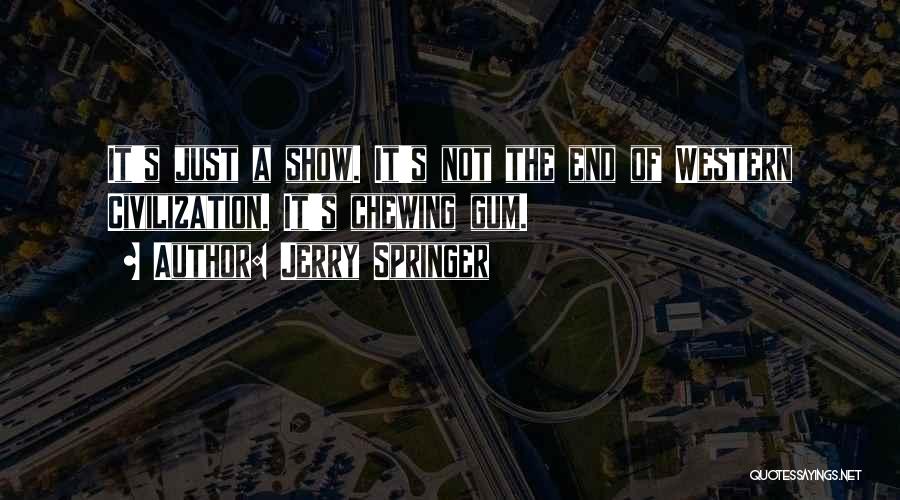 Jerry Springer Quotes: It's Just A Show. It's Not The End Of Western Civilization. It's Chewing Gum.