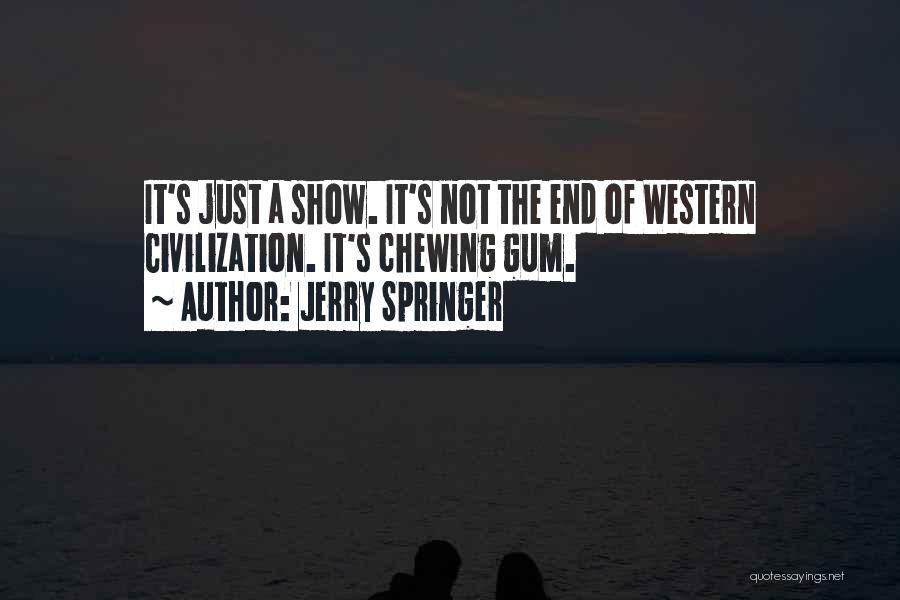 Jerry Springer Quotes: It's Just A Show. It's Not The End Of Western Civilization. It's Chewing Gum.