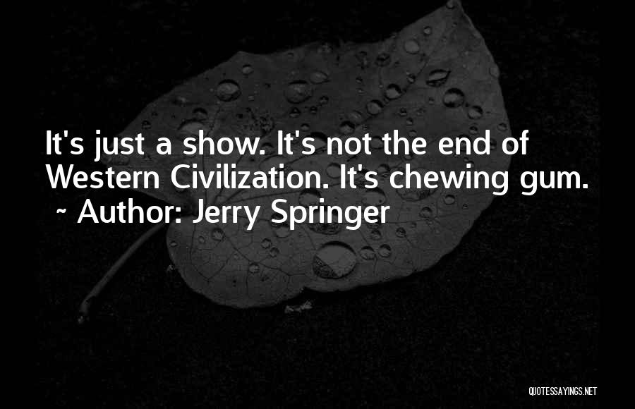 Jerry Springer Quotes: It's Just A Show. It's Not The End Of Western Civilization. It's Chewing Gum.